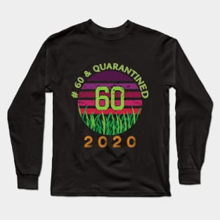 # 60 & Quarantined 2020, 60th birthday, 2020 Quarantine, Quaranteen shirt, official retired 2020, Quarantine celebration. Long Sleeve T-Shirt